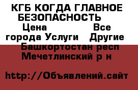 КГБ-КОГДА ГЛАВНОЕ БЕЗОПАСНОСТЬ-1 › Цена ­ 110 000 - Все города Услуги » Другие   . Башкортостан респ.,Мечетлинский р-н